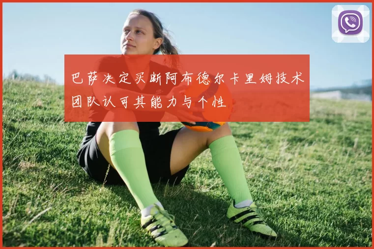 巴萨决定买断阿布德尔卡里姆技术团队认可其能力与个性