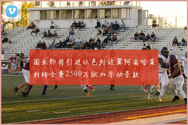 国米即将引进以色列边翼阿南哈莱利转会费2500万欧加浮动条款