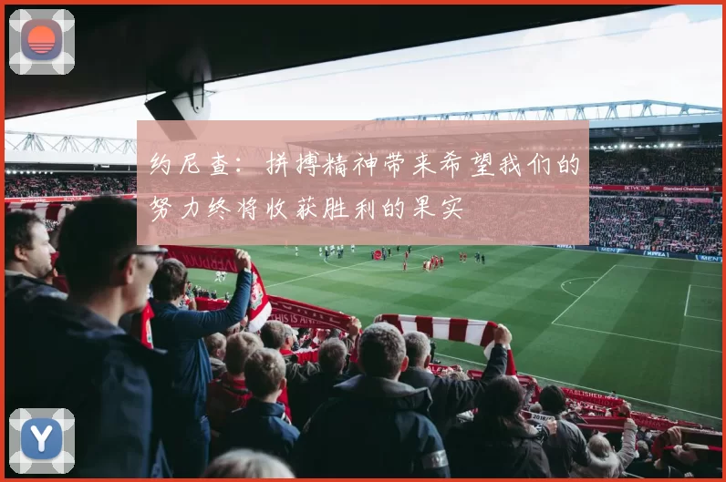 约尼查：拼搏精神带来希望我们的努力终将收获胜利的果实