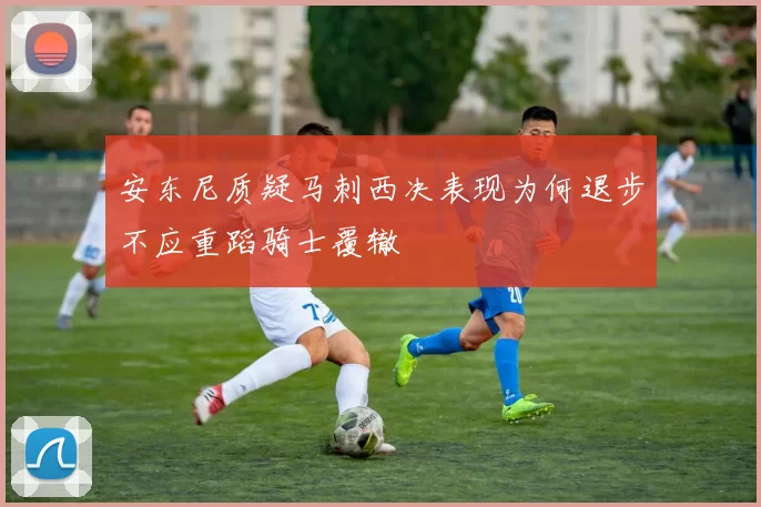 安东尼质疑马刺西决表现为何退步不应重蹈骑士覆辙