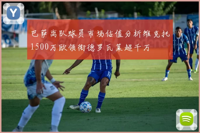 巴萨离队球员市场估值分析维克托1500万欧领衔德罗瓦莱超千万