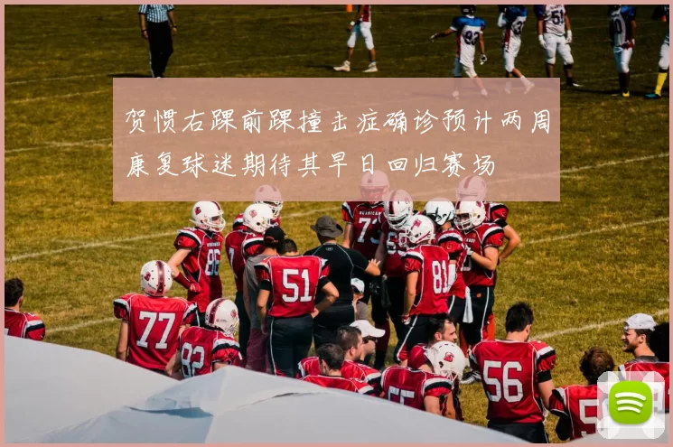 贺惯右踝前踝撞击症确诊预计两周康复球迷期待其早日回归赛场