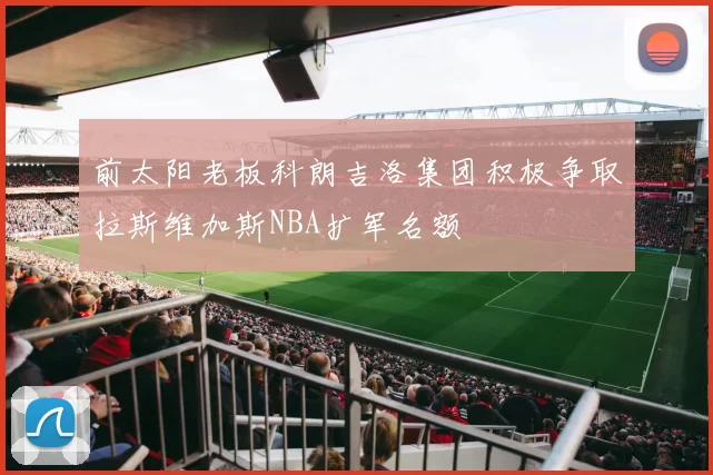 前太阳老板科朗吉洛集团积极争取拉斯维加斯NBA扩军名额