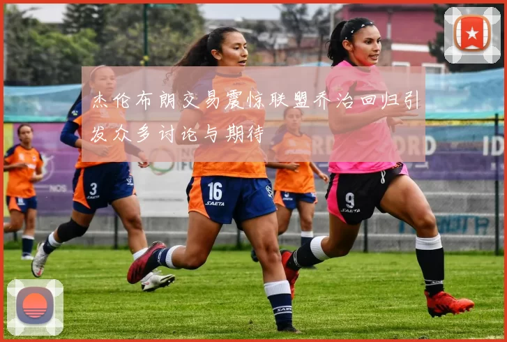 杰伦布朗交易震惊联盟乔治回归引发众多讨论与期待