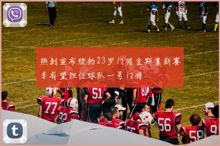 热刺宣布续约23岁门将金斯基新赛季有望担任球队一号门将